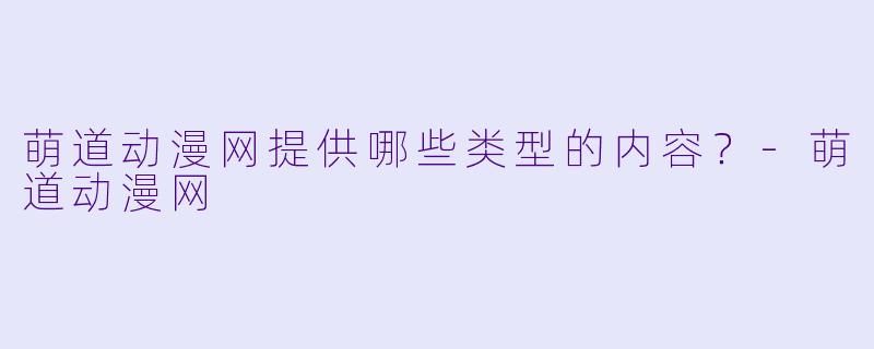 萌道动漫网提供哪些类型的内容？