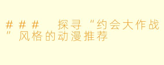 ### 探寻“约会大作战”风格的动漫推荐