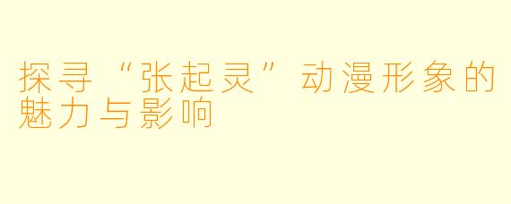 探寻“张起灵”动漫形象的魅力与影响