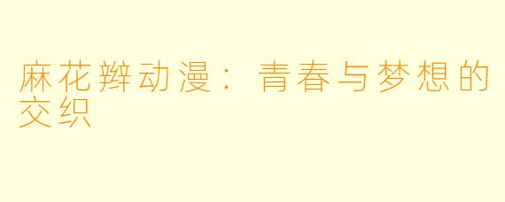 麻花辫动漫：青春与梦想的交织