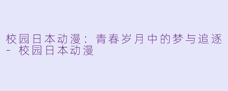 校园日本动漫:青春岁月中的梦与追逐