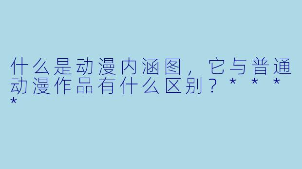 什么是动漫内涵图,它与普通动漫作品有什么区别?****