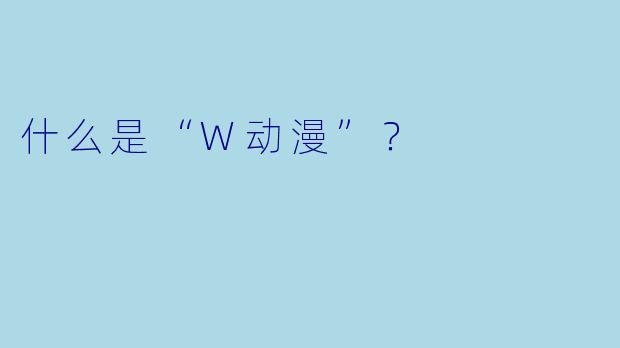 什么是“W动漫”?