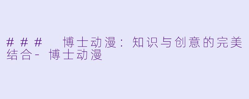 ### 博士动漫：知识与创意的完美结合
