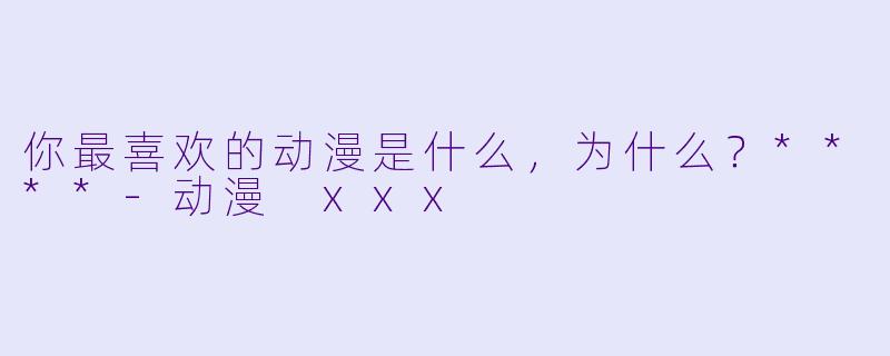 你最喜欢的动漫是什么，为什么？****
