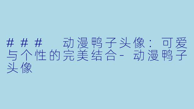 ### 动漫鸭子头像：可爱与个性的完美结合-动漫鸭子头像