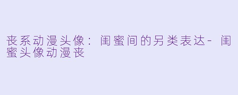 丧系动漫头像：闺蜜间的另类表达-闺蜜头像动漫丧