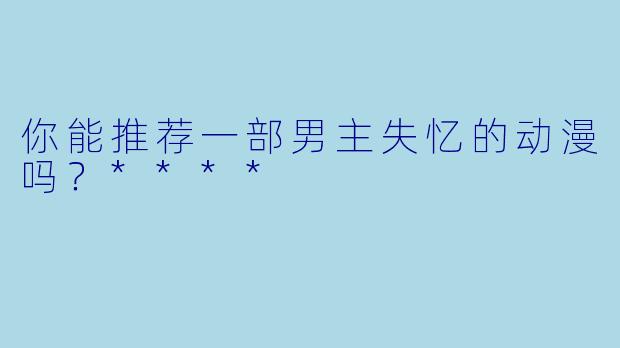 你能推荐一部男主失忆的动漫吗？****