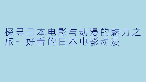 探寻日本电影与动漫的魅力之旅