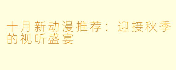 十月新动漫推荐：迎接秋季的视听盛宴