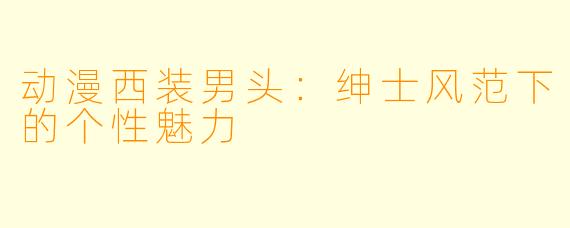 动漫西装男头：绅士风范下的个性魅力