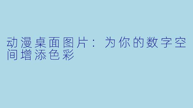 动漫桌面图片：为你的数字空间增添色彩