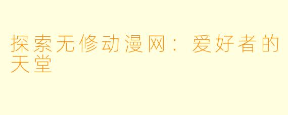 探索无修动漫网：爱好者的天堂