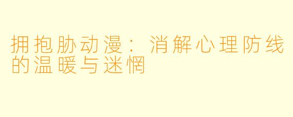 拥抱胁动漫：消解心理防线的温暖与迷惘