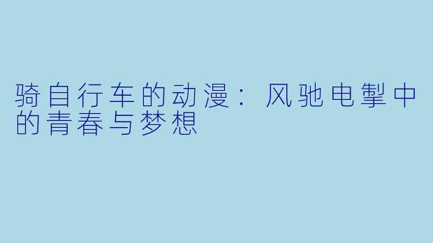 骑自行车的动漫：风驰电掣中的青春与梦想