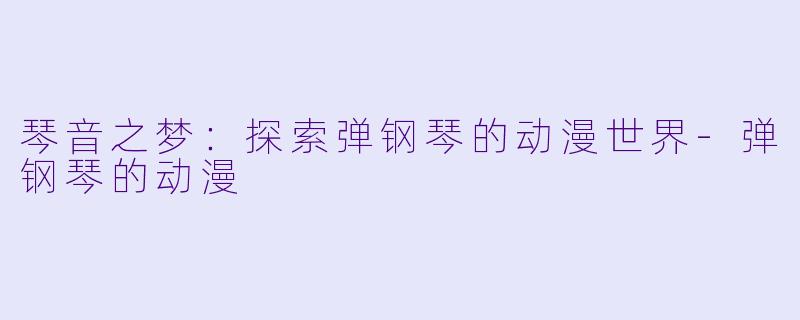 琴音之梦:探索弹钢琴的动漫世界