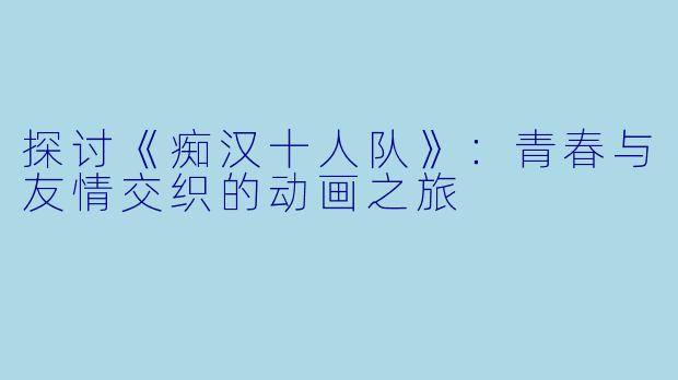 探讨《痴汉十人队》：青春与友情交织的动画之旅