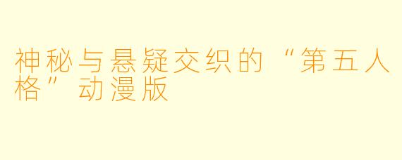神秘与悬疑交织的“第五人格”动漫版