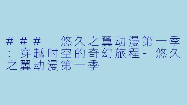 ### 悠久之翼动漫第一季:穿越时空的奇幻旅程