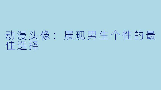 动漫头像:展现男生个性的最佳选择