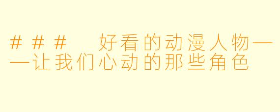 ### 好看的动漫人物——让我们心动的那些角色