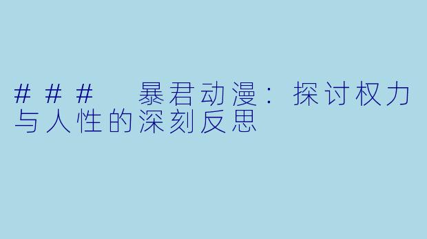 ### 暴君动漫:探讨权力与人性的深刻反思