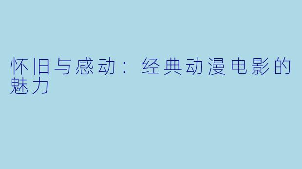怀旧与感动：经典动漫电影的魅力