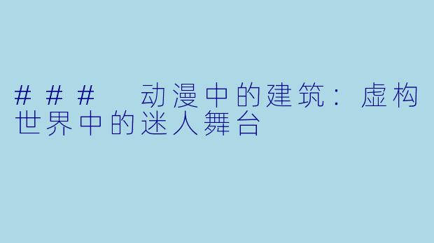 ### 动漫中的建筑:虚构世界中的迷人舞台