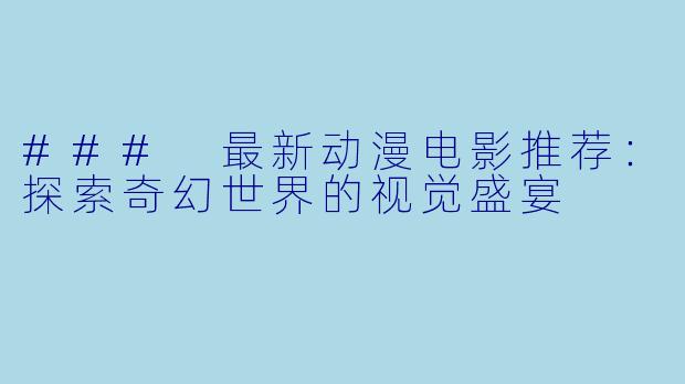 ### 最新动漫电影推荐：探索奇幻世界的视觉盛宴