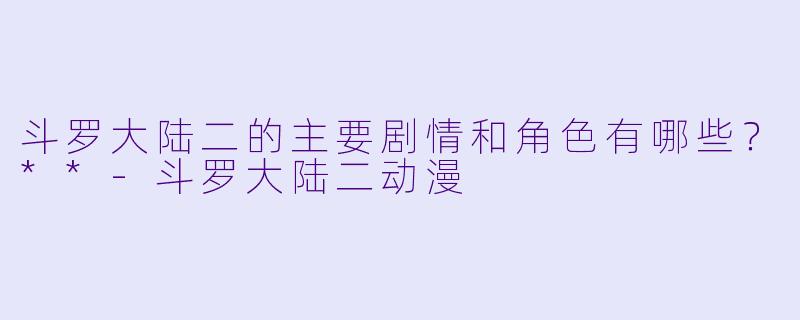 斗罗大陆二的主要剧情和角色有哪些?**