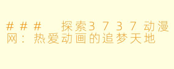 ### 探索3737动漫网：热爱动画的追梦天地