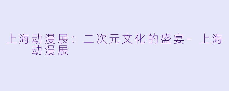 上海动漫展:二次元文化的盛宴
