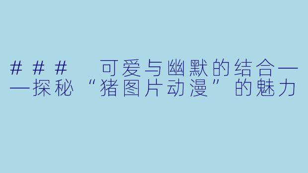 ### 可爱与幽默的结合——探秘“猪图片动漫”的魅力