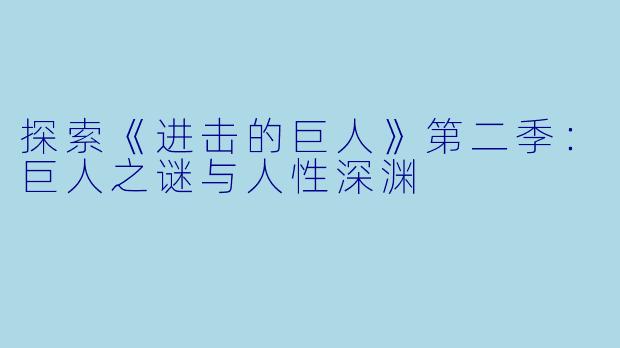 探索《进击的巨人》第二季：巨人之谜与人性深渊