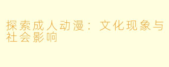 探索成人动漫：文化现象与社会影响