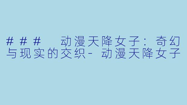 ### 动漫天降女子:奇幻与现实的交织