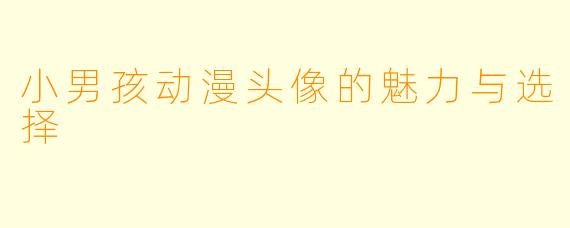 小男孩动漫头像的魅力与选择