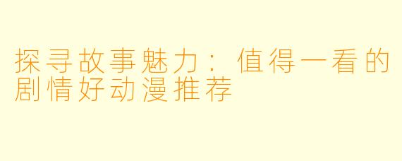 探寻故事魅力:值得一看的剧情好动漫推荐