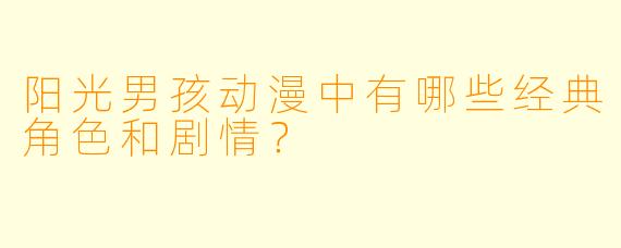 阳光男孩动漫中有哪些经典角色和剧情?