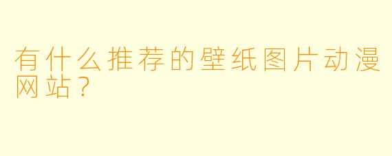 有什么推荐的壁纸图片动漫网站？