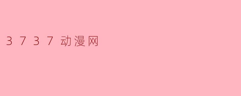 ### 探索3737动漫网：热爱动画的追梦天地