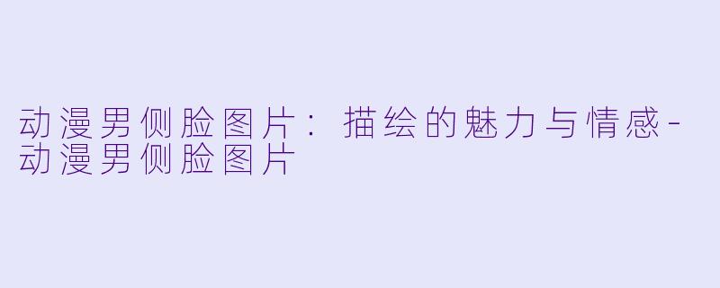 动漫男侧脸图片：描绘的魅力与情感-动漫男侧脸图片