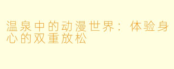 温泉中的动漫世界:体验身心的双重放松