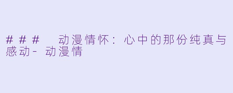 ### 动漫情怀：心中的那份纯真与感动-动漫情