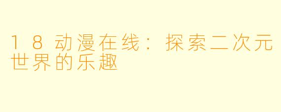 18动漫在线：探索二次元世界的乐趣