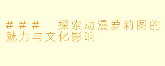 ### 探索动漫萝莉图的魅力与文化影响