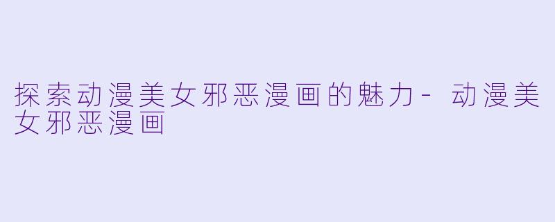 探索动漫美女邪恶漫画的魅力