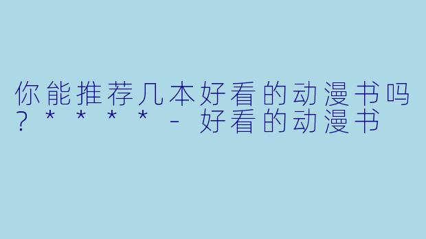 你能推荐几本好看的动漫书吗？****