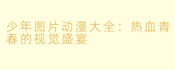 少年图片动漫大全：热血青春的视觉盛宴