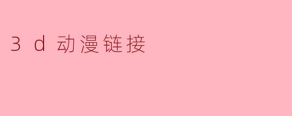 探索3D动漫链接:虚拟世界的新前沿